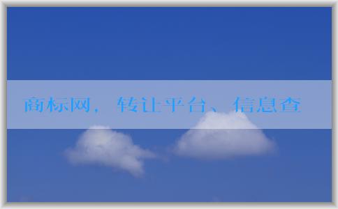 商標網(wǎng)，轉讓平臺、信息查詢、優(yōu)勢分析介紹