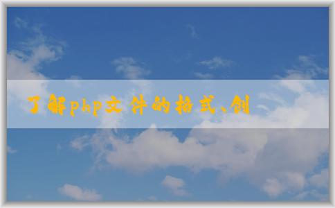 了解php文件的格式、創(chuàng)建與運行