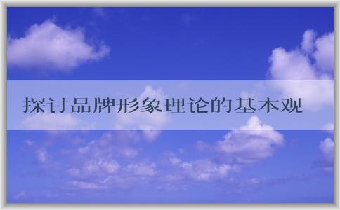 探討品牌形象理論的基本觀點及其維度與相關(guān)問題，以及提升品牌認知的方法。