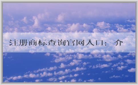 注冊商標(biāo)查詢官網(wǎng)入口：介紹、使用及查詢信息