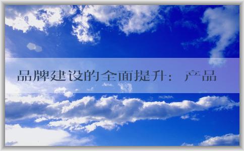 品牌建設的全面提升：產品質量、營銷策略、措施和方法