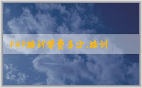 PHP培訓(xùn)學(xué)費多少，培訓(xùn)機構(gòu)哪些，時間表如何安排？