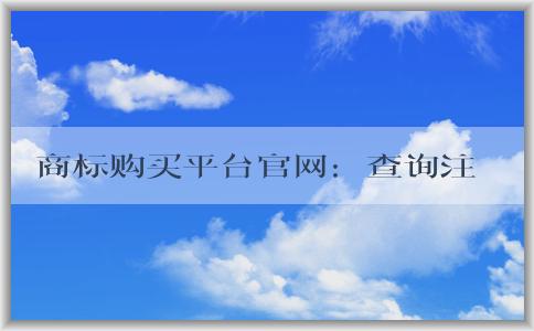 商標(biāo)購買平臺官網(wǎng)：查詢注冊、購買優(yōu)勢、購買流程及價(jià)格