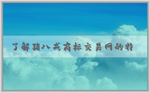 了解豬八戒商標(biāo)交易網(wǎng)的特點(diǎn)、交易流程和出售商標(biāo)網(wǎng)站信息