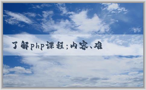 了解php課程：內(nèi)容、難度和應(yīng)用范圍