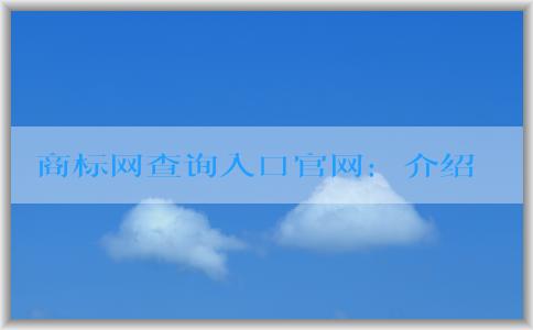 商標網(wǎng)查詢?nèi)肟诠倬W(wǎng)：介紹、使用技巧與數(shù)據(jù)來源