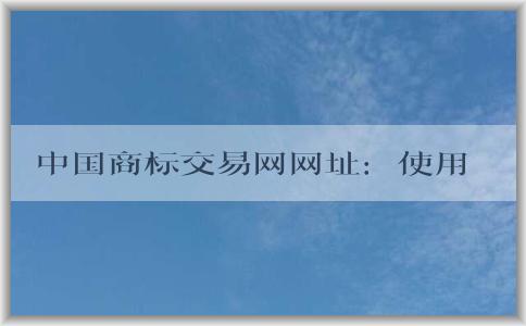 中國商標(biāo)交易網(wǎng)網(wǎng)址：使用與優(yōu)勢