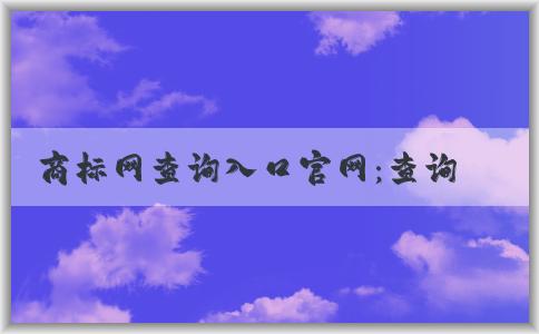 商標(biāo)網(wǎng)查詢?nèi)肟诠倬W(wǎng)：查詢方法及結(jié)果解讀