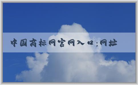 中國商標(biāo)網(wǎng)官網(wǎng)入口：網(wǎng)址、入口、查詢商標(biāo)信息和功能介紹