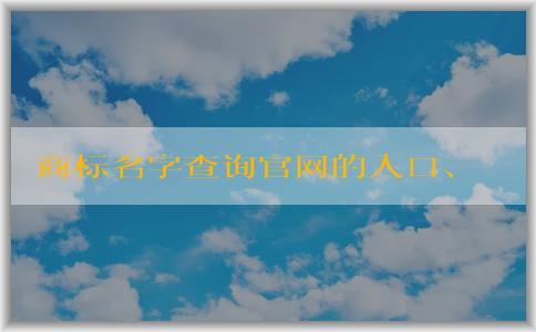 商標(biāo)名字查詢官網(wǎng)的入口、功能及使用方法解析