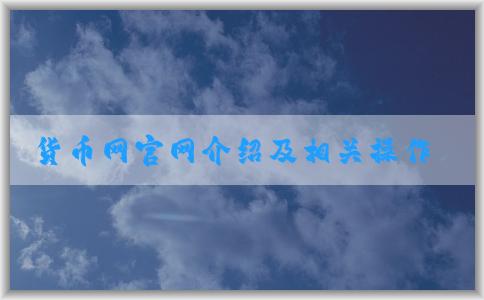 貨幣網(wǎng)官網(wǎng)介紹及相關(guān)操作