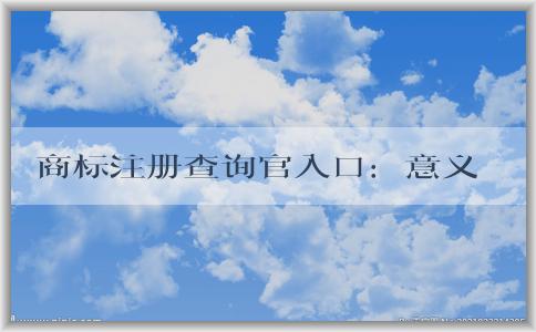 商標(biāo)注冊(cè)查詢官入口：意義、使用方法和查詢信息