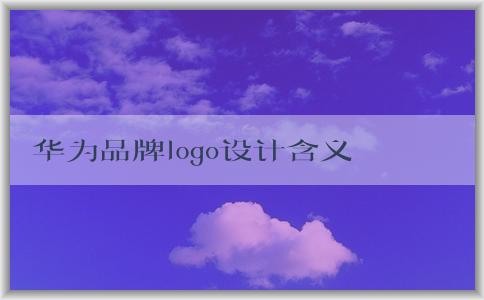 華為品牌logo設(shè)計含義及應(yīng)用思考