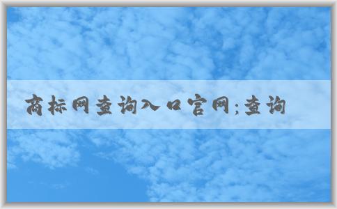 商標(biāo)網(wǎng)查詢?nèi)肟诠倬W(wǎng)：查詢、注冊、信息一站式解決