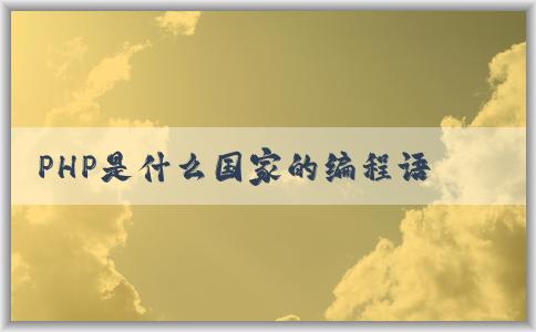 PHP是什么國家的編程語言，特點和應(yīng)用領(lǐng)域全面解析