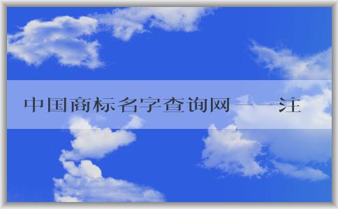 中國商標名字查詢網(wǎng)——注冊商標、查詢信息的官網(wǎng)