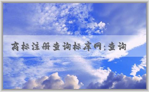 商標(biāo)注冊查詢標(biāo)庫網(wǎng)：查詢范圍、使用方法及其含義