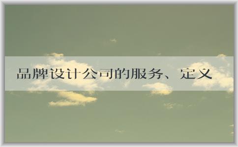 品牌設(shè)計(jì)公司的服務(wù)、定義、選擇及注意事項(xiàng)